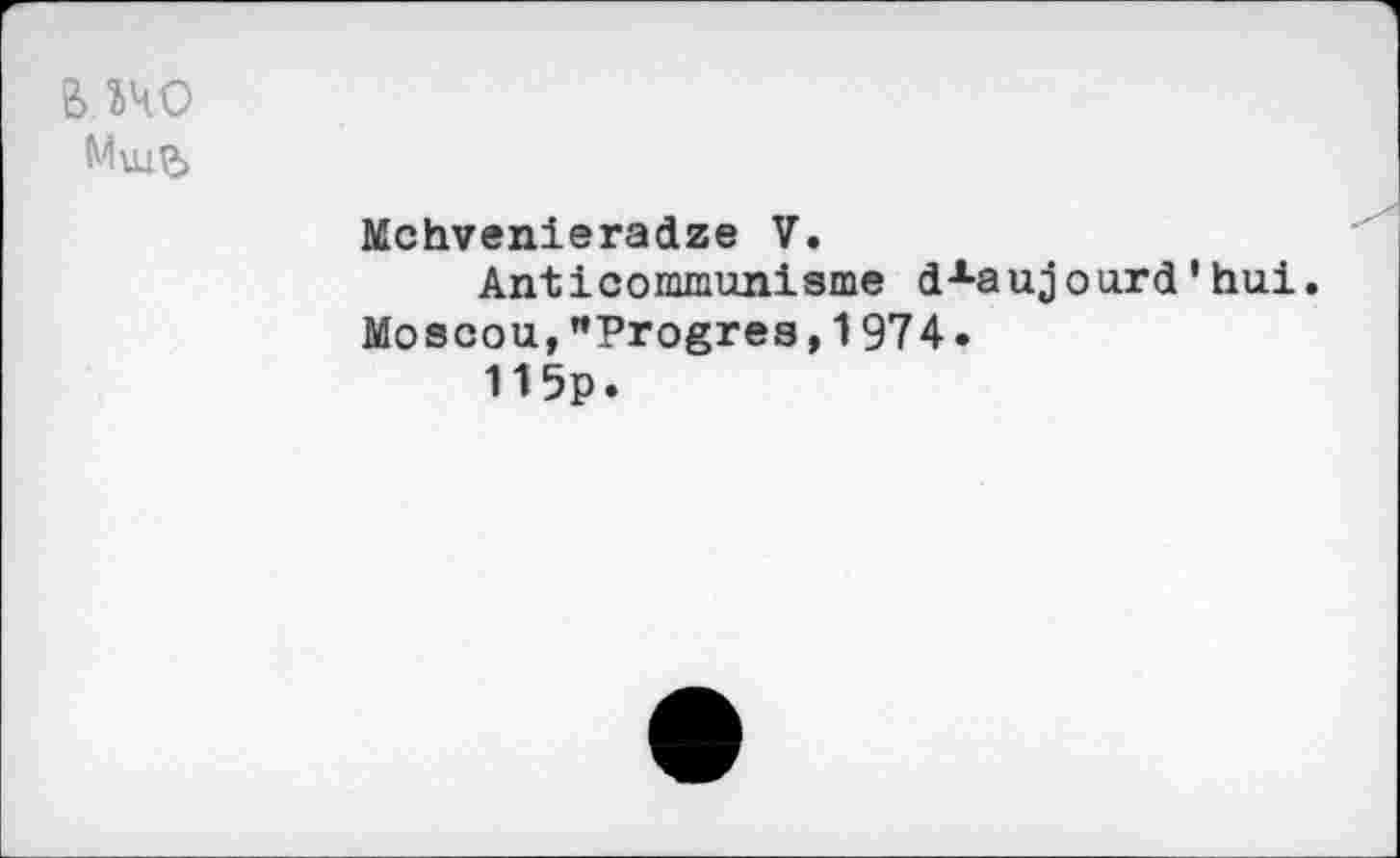 ﻿& ÎHO
Mchvenieradze V.
Anticommunisme dxaujourd'hui.
Moscou,"Progrès,1974.
115p.